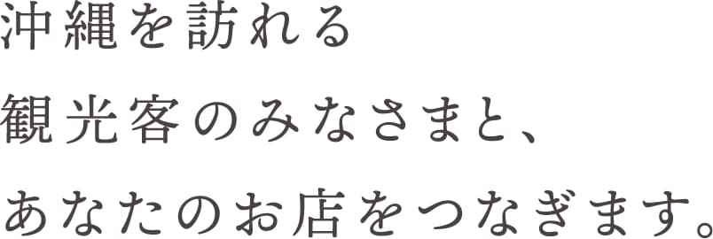 沖縄を訪れる観光客のみなさまと、あなたのお店をつなぎます。